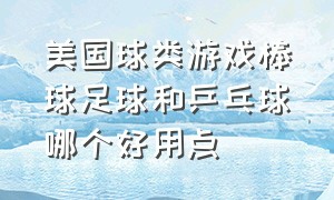 美国球类游戏棒球足球和乒乓球哪个好用点