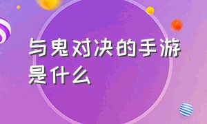 与鬼对决的手游是什么