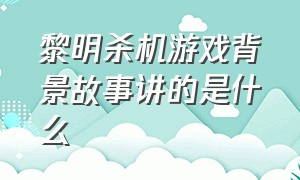 黎明杀机游戏背景故事讲的是什么