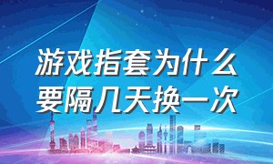 游戏指套为什么要隔几天换一次