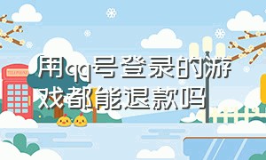 用qq号登录的游戏都能退款吗