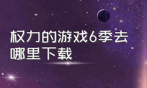 权力的游戏6季去哪里下载