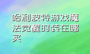 哈利波特游戏魔法觉醒时装在哪买