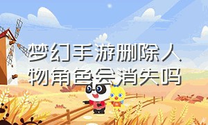 梦幻手游删除人物角色会消失吗