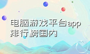 电脑游戏平台app排行榜国内