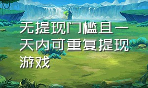 无提现门槛且一天内可重复提现游戏