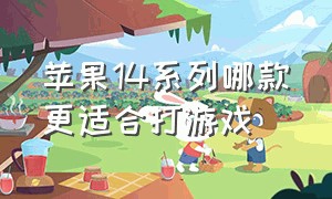 苹果14系列哪款更适合打游戏