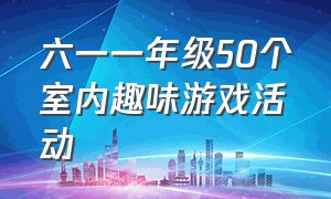 六一一年级50个室内趣味游戏活动