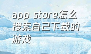 app store怎么搜索自己下载的游戏