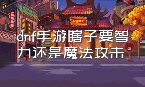 dnf手游瞎子要智力还是魔法攻击