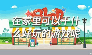 在家里可以干什么好玩的游戏呢