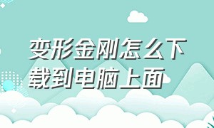 变形金刚怎么下载到电脑上面