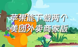 苹果能下载两个美团外卖商家版