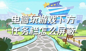 电脑玩游戏下方任务栏怎么屏蔽