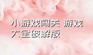 小游戏闯关 游戏大全破解版