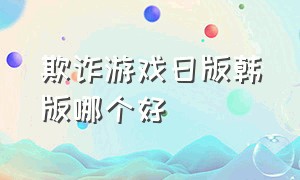 欺诈游戏日版韩版哪个好