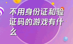 不用身份证和验证码的游戏有什么