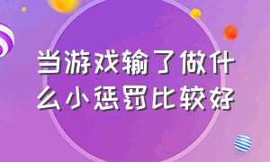 当游戏输了做什么小惩罚比较好