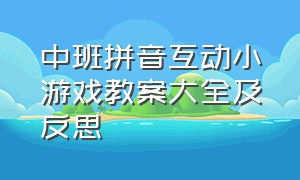 中班拼音互动小游戏教案大全及反思