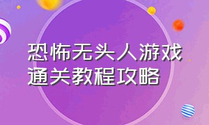 恐怖无头人游戏通关教程攻略