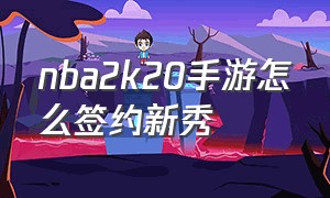 nba2k20手游怎么签约新秀