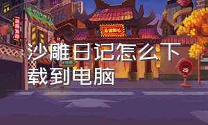 沙雕日记怎么下载到电脑