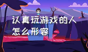 认真玩游戏的人怎么形容