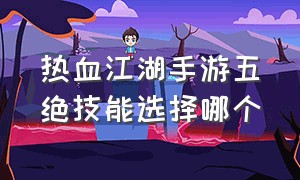 热血江湖手游五绝技能选择哪个