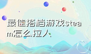 最佳搭档游戏steam怎么拉人