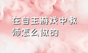 在自主游戏中教师怎么做的