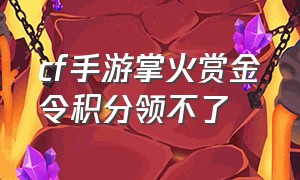 cf手游掌火赏金令积分领不了