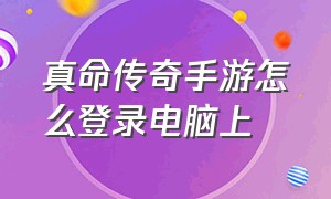 真命传奇手游怎么登录电脑上