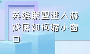 英雄联盟进入游戏屏如何缩小窗口