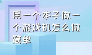 用一个本子做一个游戏机怎么做简单