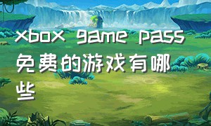 xbox game pass免费的游戏有哪些