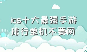 ios十大最强手游排行单机不要网