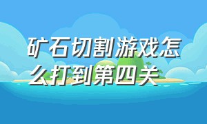 矿石切割游戏怎么打到第四关