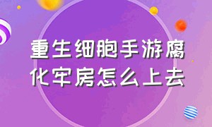 重生细胞手游腐化牢房怎么上去