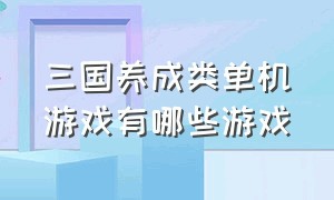 三国养成类单机游戏有哪些游戏