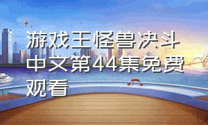 游戏王怪兽决斗中文第44集免费观看