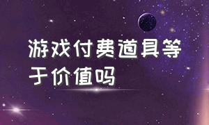 游戏付费道具等于价值吗