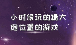 小时候玩的猜大炮位置的游戏