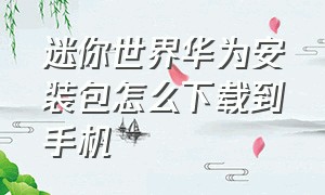 迷你世界华为安装包怎么下载到手机