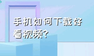 手机如何下载好看视频?