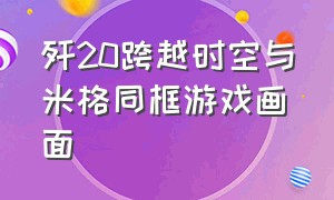 歼20跨越时空与米格同框游戏画面