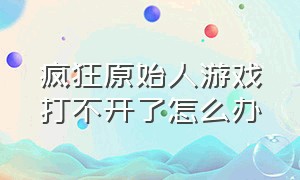 疯狂原始人游戏打不开了怎么办