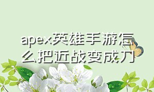 apex英雄手游怎么把近战变成刀