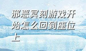 邪恶冥刻游戏开始怎么回到座位上