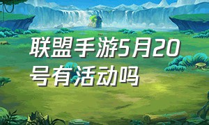 联盟手游5月20号有活动吗