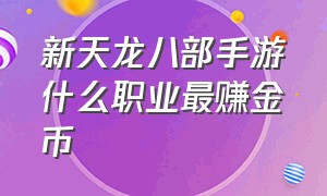 新天龙八部手游什么职业最赚金币